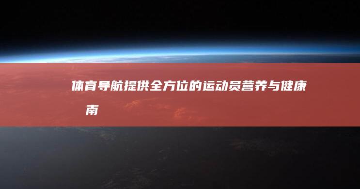 体育导航：提供全方位的运动员营养与健康指南 (导航去体育新闻)